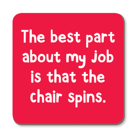 The best part about my job is that the chair spins. – Coaster